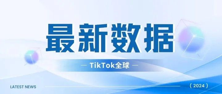 2024年TikTok全球最新数据，月活跃用户15.6亿