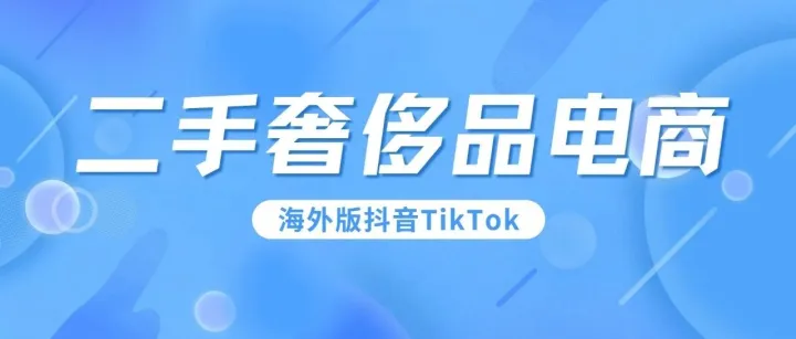 TikTok推出正品认证服务，再度发力二手奢侈品电商