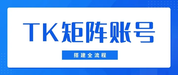 轻松玩转TikTok，手把手教你搭建矩阵账号！