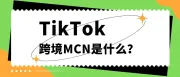 TikTok跨境MCN是什么？加入MCN有哪些好处？