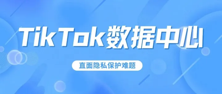 直面隐私保护难题，TikTok在爱尔兰开设数据中心！