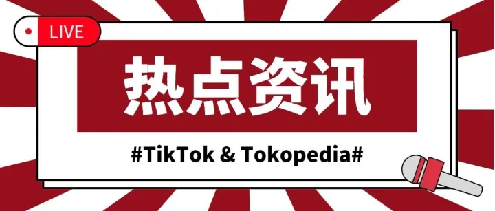 【印尼】TikTok与Tokopedia已完成整合，未来发展大好！