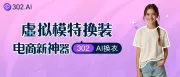 资讯丨低成本实现虚拟模特换装，电商新神器——302 AI换衣