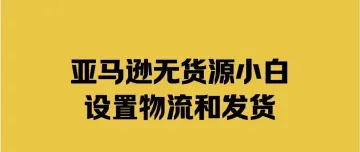 亚马逊无货源小白设置物流和发货