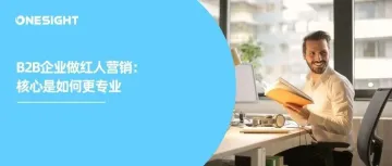 LinkedIn最新研究：有效的B2B红人营销有6大共同特征