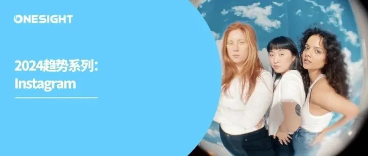 Instagram发布2024趋势：消费者寻求“有意义的联系”