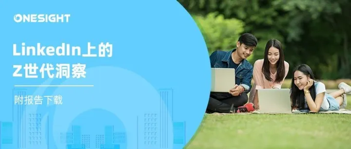 LinkedIn发布Z世代洞察报告：61%的人对其他国家感兴趣、74%的人想学习新技能