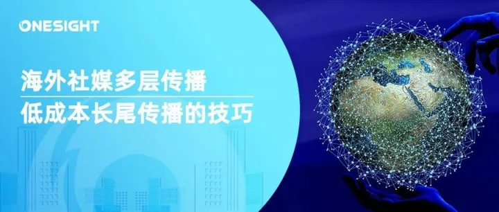 什么是海外社媒的多层传播？怎样用好海外社媒进行多层传播？这里有7条实操建议