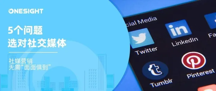 出海营销如何选择适合自己的社媒平台？5个问题给你答案