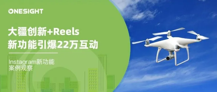 Instagram营销新思路，看大疆如何靠Reels引爆22万互动
