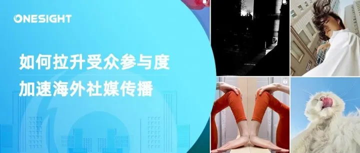 如何拉升海外社媒的受众参与度，让你的品牌内容加速传播？