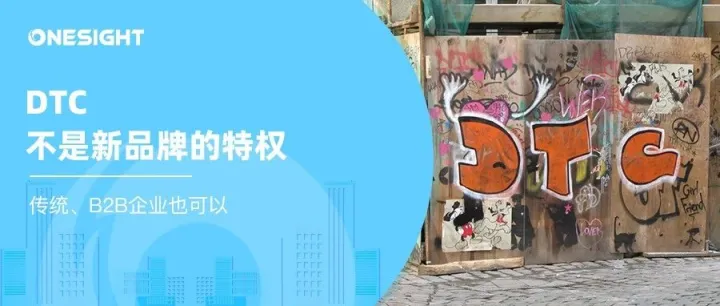 全员DTC：传统品牌、B2B企业出海，如何通过直面消费者把握商业命脉？