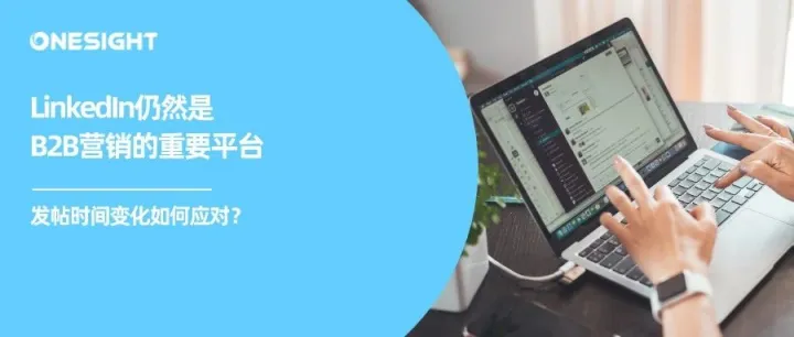 变了？！LinkedIn最佳发帖时间背后的B2B出海营销趋势变化