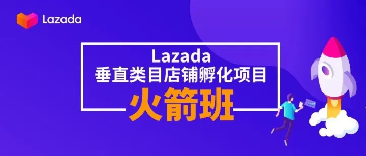如何抢滩东南亚市场？Lazada消费电子、厨房、母婴、时尚品类火箭班来助阵