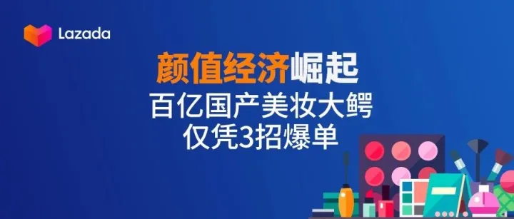 "颜值经济"崛起，百亿国产美妆大鳄仅凭3招爆单……