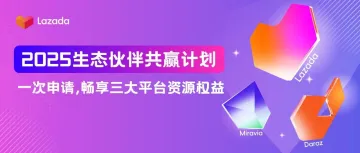 2025生态伙伴共赢计划上线：畅享Lazada、Daraz、Miravia三大平台资源权益