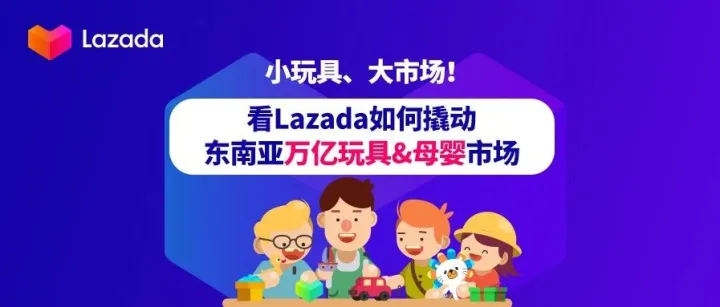 小玩具，大市场！看Lazada如何撬动东南亚万亿玩具及母婴市场