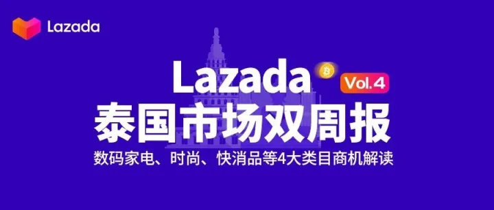Lazada泰国市场双周报vol.4：数码家电、时尚、快消品等4大类目商机解读