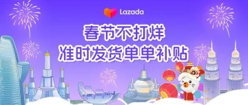 Lazada发布春节不打烊补贴计划！准时发货单单补贴