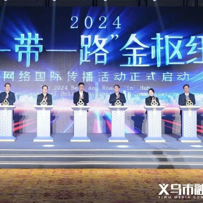 2024“一带一路”金枢纽网络国际传播活动在义乌启动