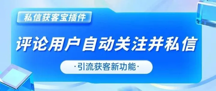 评论用户自动关注并私信，引流获客新功能，一定不能错过