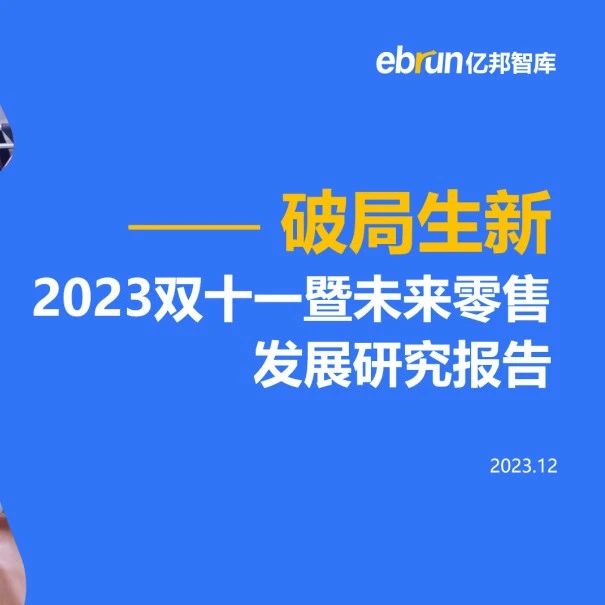 报告速递 | 亿邦智库:《2023双十一暨未来零售发展研究报告》重磅发布_大数跨境|跨境从业者专属的媒体平台