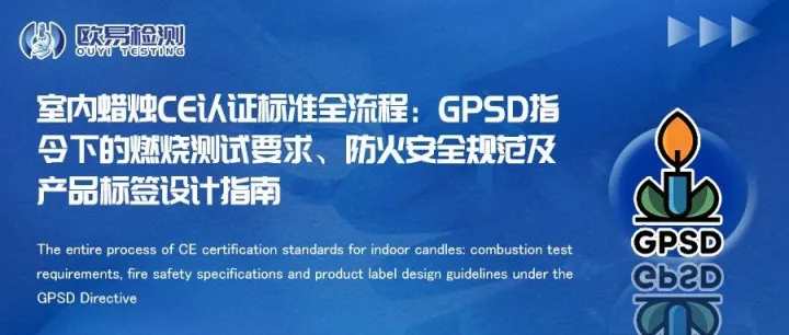 室内蜡烛CE认证标准全流程：GPSD指令下的燃烧测试要求、防火安全规范及产品标签设计指南