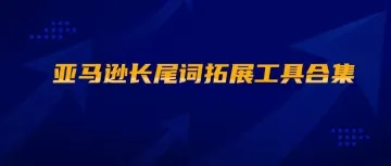 亚马逊长尾词拓展工具合集
