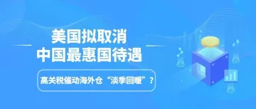 美国拟取消中国最惠国待遇!高关税催动海外仓“淡季回暖”?