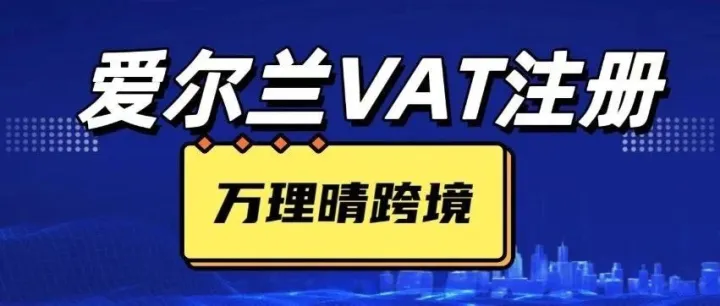 爱尔兰VAT注册申报教程：税率，强制注册要求到申报周期