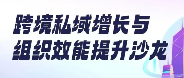 活动丨3月6日跨境私域增长与组织效能提升沙龙精彩回顾