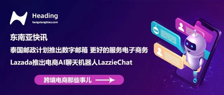 东南亚快讯|泰国邮政计划推出数字邮箱 更好的服务电子商务；Lazada推出电商AI聊天机器人LazzieChat