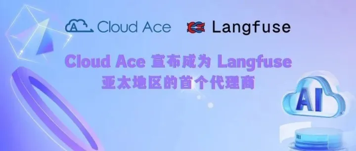 Cloud Ace 宣布成为 Langfuse 亚太地区首个代理商，提供 LLM 全链路方案