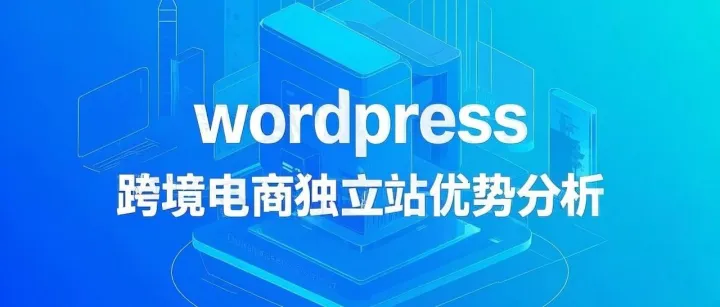 WordPress跨境电商独立站：6大核心优势助力品牌全球化突围