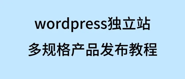 wordpress独立站多规格产品发布教程