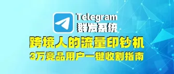 Telegram群发系统:跨境人的流量印钞机,3万竞品用户一键收割指南