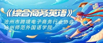产教融合 校企联动育英才|沧州市跨境电子商务行业协会与沧州师范学院外国语学院共建《综合商务英语》课程第四堂课圆满举行