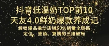 活动邀请丨想打造网销爆款?天友4.0奶登顶低温奶抖音TOP前10打法教给你