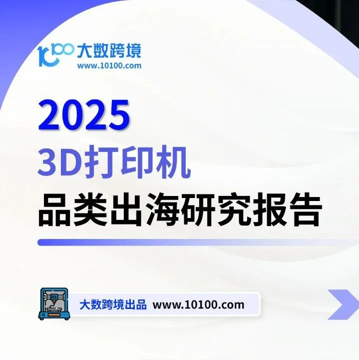 大数独家 |《2025 3D打印机品类出海研究报告》解读：门槛高、溢价足，3D打印或将成为下一个“理想品类”