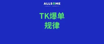 卖家必看！TK出单规律和爆单逻辑都在这儿啦！！！