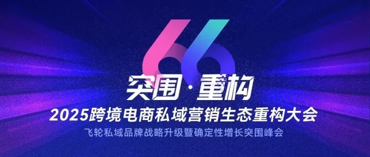 重磅预热丨突围·重构 2025跨境电商私域营销生态重构大会来了！