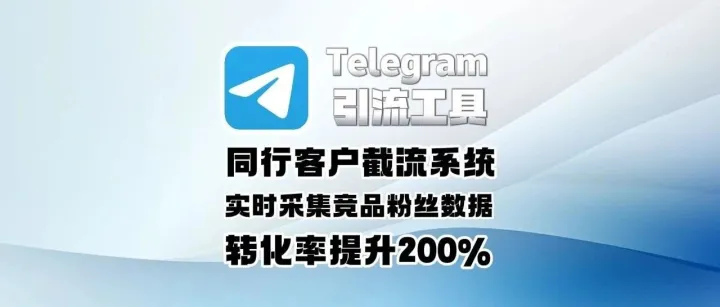 Telegram引流工具：同行客户截流系统，实时采集竞品粉丝数据，转化率提升200%