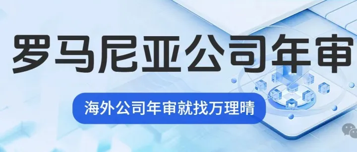 跨境电商必看！罗马尼亚公司年审这样做，税务风险直降