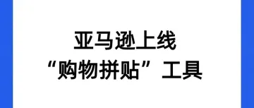 新功能！亚马逊上线拼贴画功能，可大幅提高转化率！