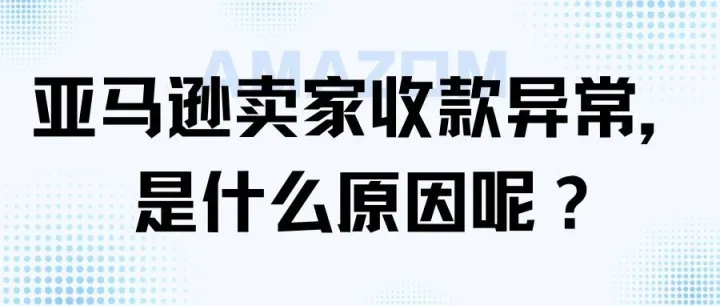 亚马逊卖家收款异常，是什么原因呢？