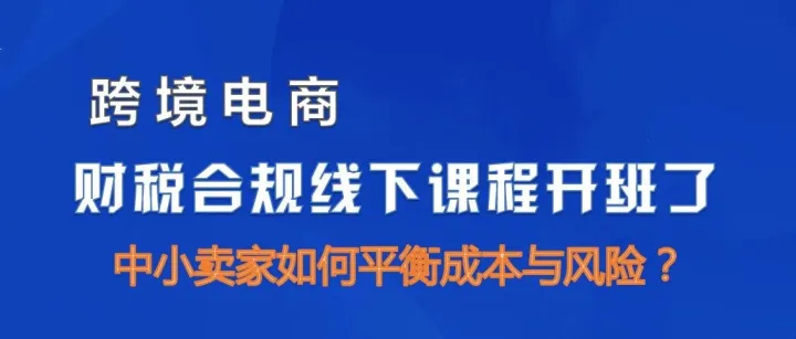 《跨境电商中小卖家财税合规》6月21日线下课龙华开班，欢迎各位报名！