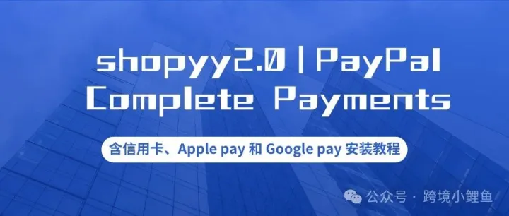 shopyy2.0PayPal Complete Payments含信用卡Apple pay 和 Google pay 安装教程