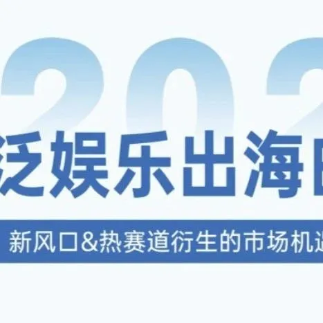 市场报告 | 泛娱乐出海白皮书，内容营销10大趋势，全球户外家居电商市场分析报告