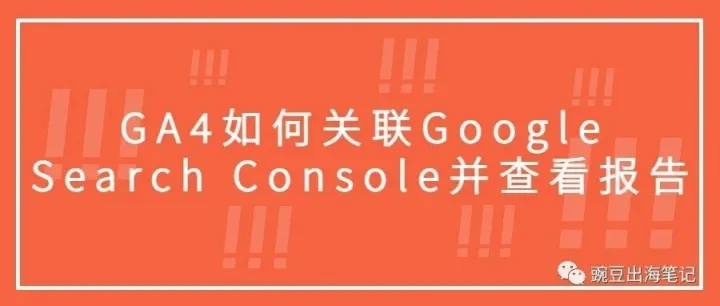 GA4如何关联Google Search Console并查看报告