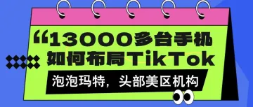 13000多台手机如何布局TikTok？对标泡泡玛特潮玩IP，头部美区Tap,mcn机构...